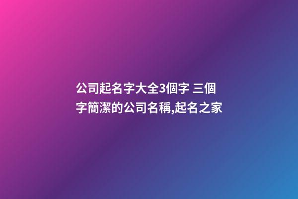 公司起名字大全3個字 三個字簡潔的公司名稱,起名之家-第1張-公司起名-玄機派